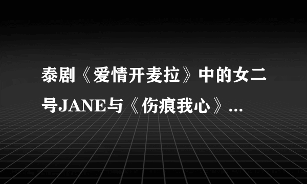 泰剧《爱情开麦拉》中的女二号JANE与《伤痕我心》里德女一号小敏是不是同一个演员啊