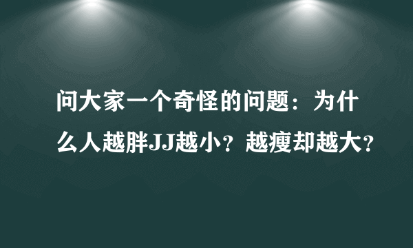 问大家一个奇怪的问题：为什么人越胖JJ越小？越瘦却越大？