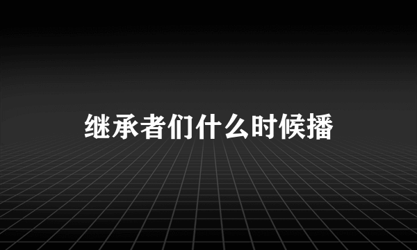 继承者们什么时候播