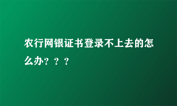 农行网银证书登录不上去的怎么办？？？