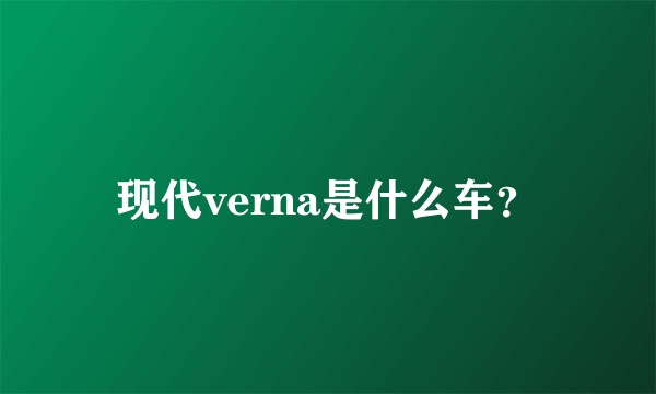 现代verna是什么车？