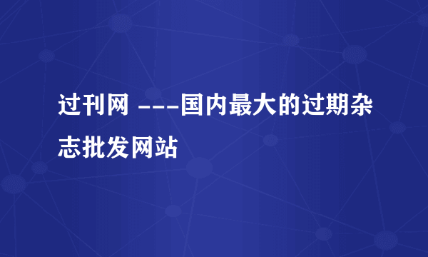 过刊网 ---国内最大的过期杂志批发网站