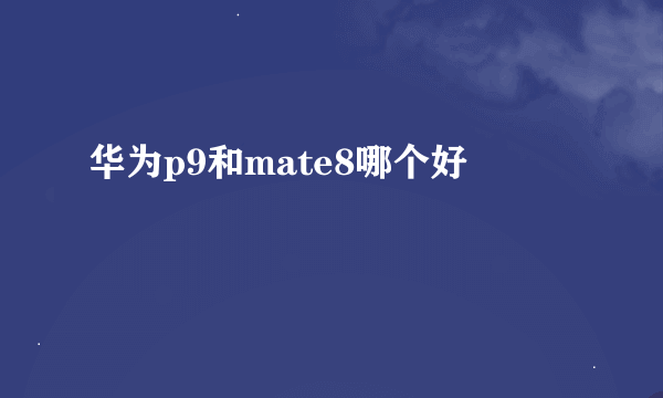 华为p9和mate8哪个好