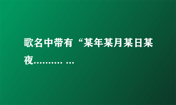 歌名中带有“某年某月某日某夜.......... 什么的，很激情的一首歌 求大神告诉名字，最好附带歌词