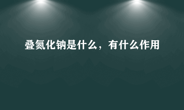 叠氮化钠是什么，有什么作用