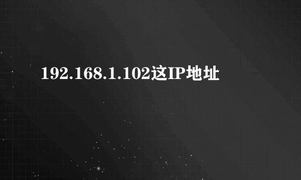 192.168.1.102这IP地址