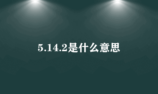 5.14.2是什么意思