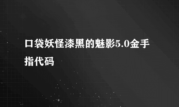 口袋妖怪漆黑的魅影5.0金手指代码