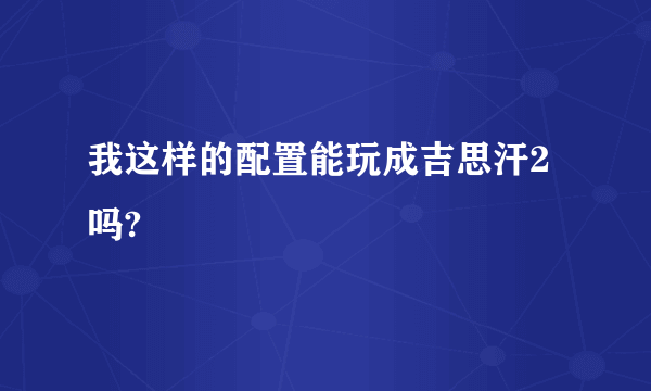 我这样的配置能玩成吉思汗2吗?