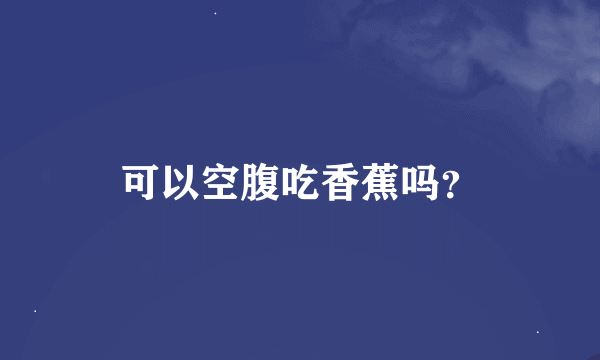 可以空腹吃香蕉吗？