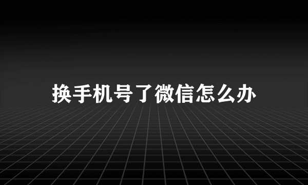 换手机号了微信怎么办