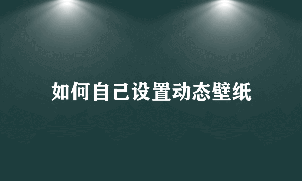 如何自己设置动态壁纸