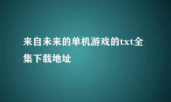 来自未来的单机游戏的txt全集下载地址