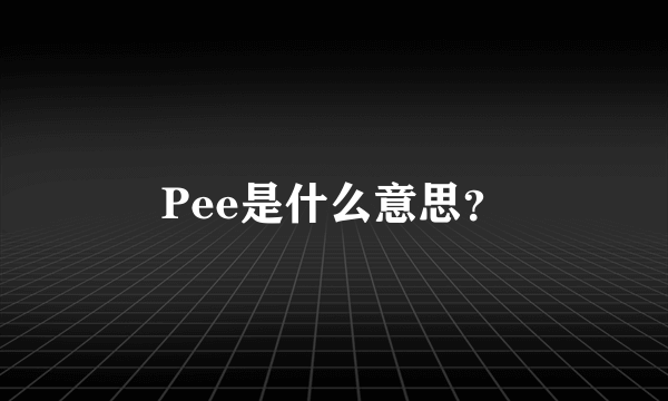 Pee是什么意思？