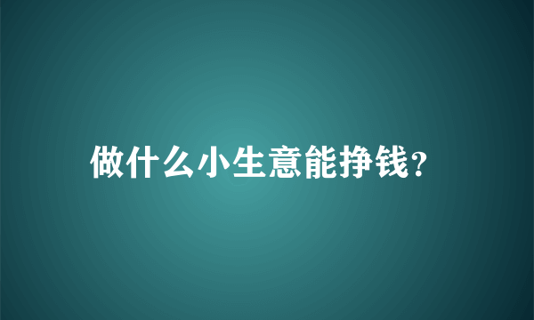 做什么小生意能挣钱？