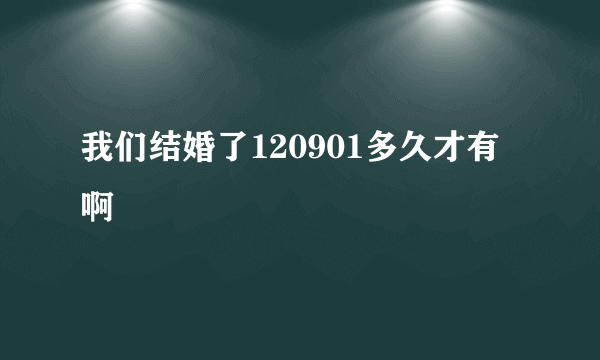 我们结婚了120901多久才有啊