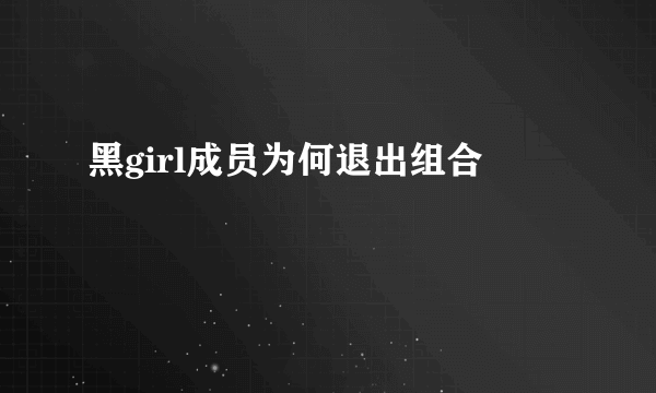 黑girl成员为何退出组合