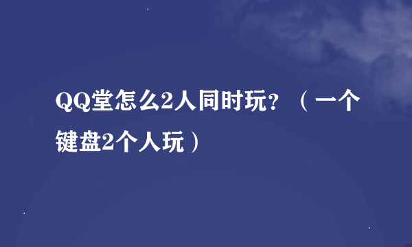 QQ堂怎么2人同时玩？（一个键盘2个人玩）