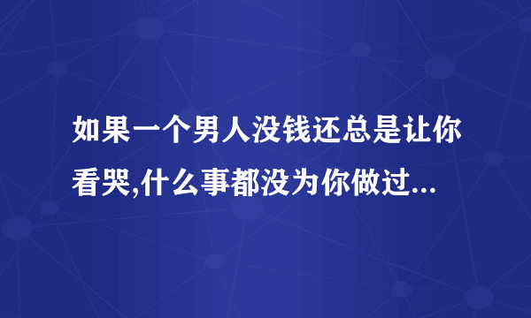 如果一个男人没钱还总是让你看哭,什么事都没为你做过,但他总说他爱你,这是爱？