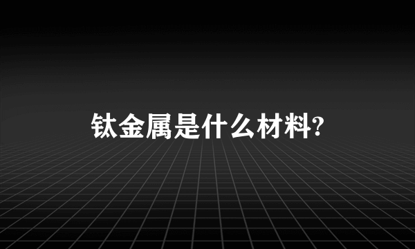 钛金属是什么材料?