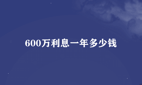 600万利息一年多少钱