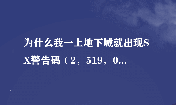 为什么我一上地下城就出现SX警告码（2，519，0）这是怎么回事？不懂的别瞎扯