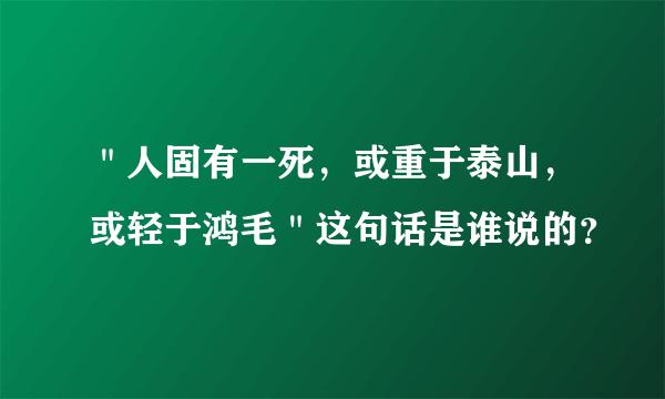 ＂人固有一死，或重于泰山，或轻于鸿毛＂这句话是谁说的？