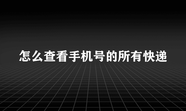 怎么查看手机号的所有快递