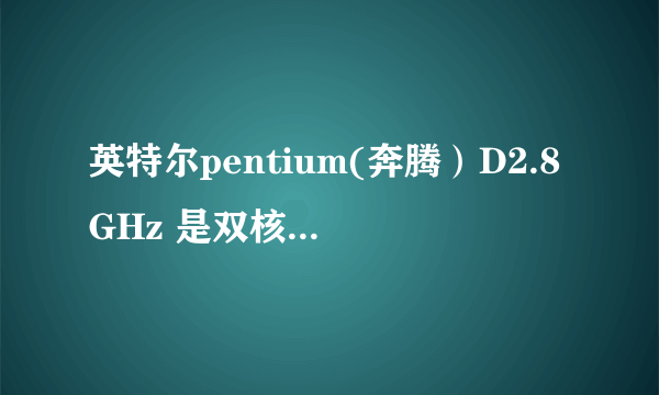 英特尔pentium(奔腾）D2.8GHz 是双核的CPU吗