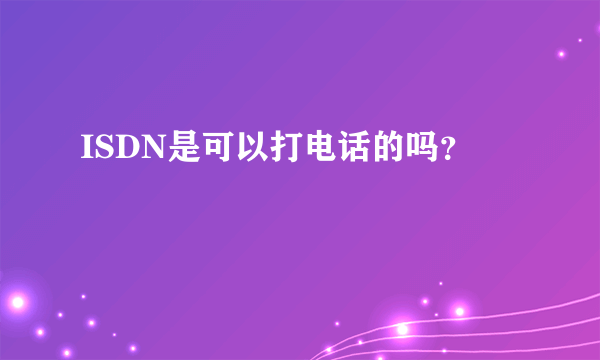 ISDN是可以打电话的吗？