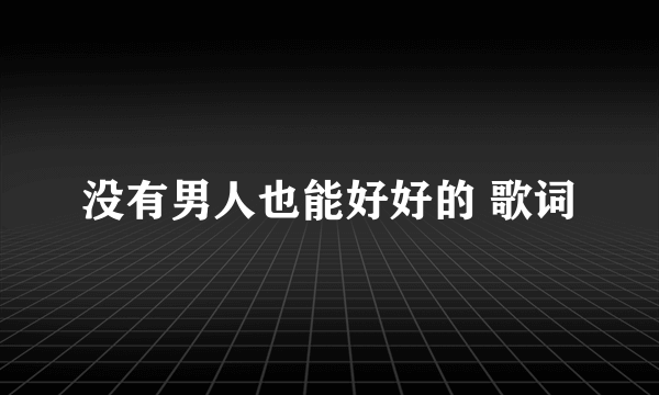 没有男人也能好好的 歌词