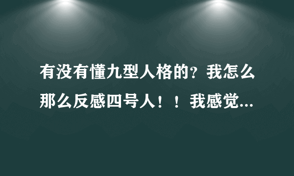 有没有懂九型人格的？我怎么那么反感四号人！！我感觉是九型人格里最失败的人格！