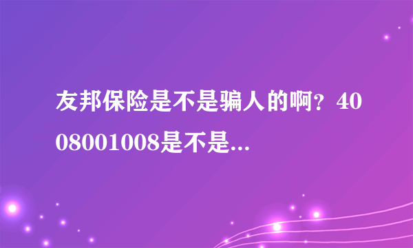 友邦保险是不是骗人的啊？4008001008是不是友邦保险的电话啊？