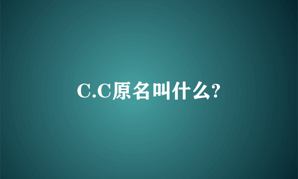 C.C原名叫什么?