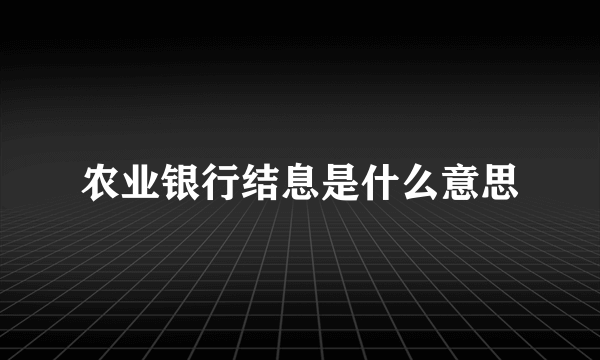 农业银行结息是什么意思