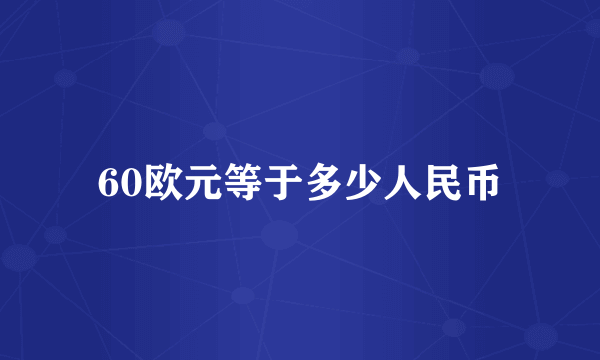 60欧元等于多少人民币