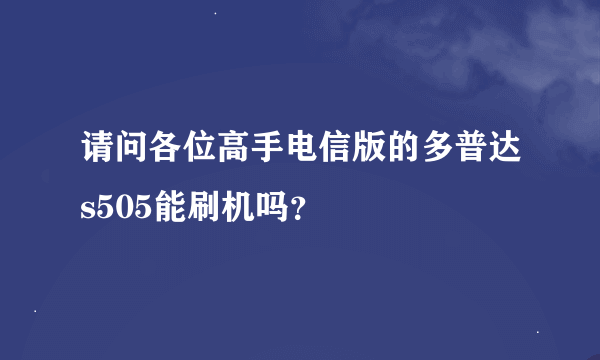 请问各位高手电信版的多普达s505能刷机吗？