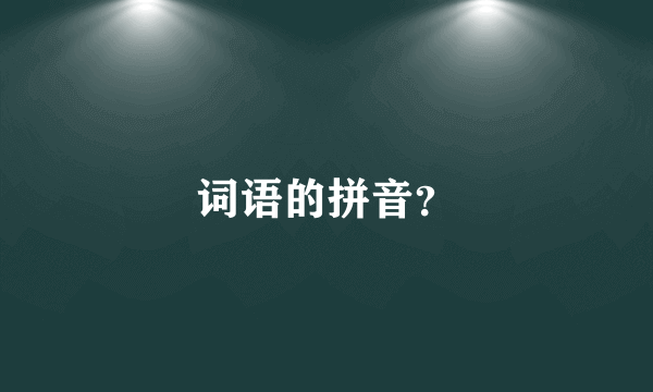 词语的拼音？