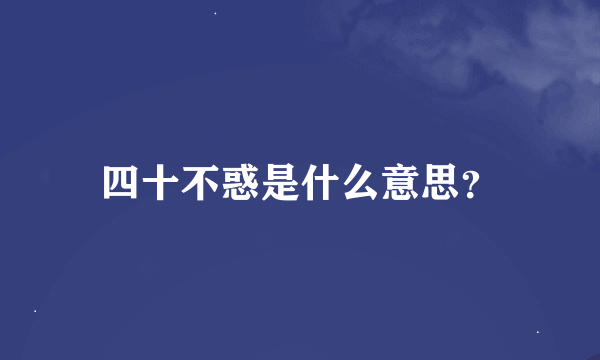 四十不惑是什么意思？