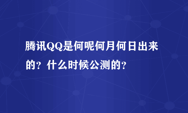 腾讯QQ是何呢何月何日出来的？什么时候公测的？