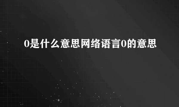 0是什么意思网络语言0的意思