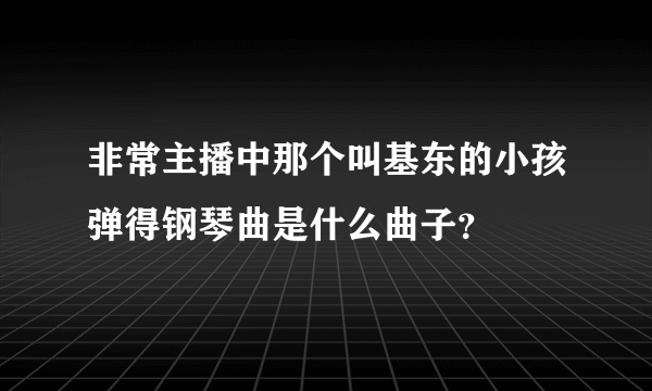 非常主播中那个叫基东的小孩弹得钢琴曲是什么曲子？