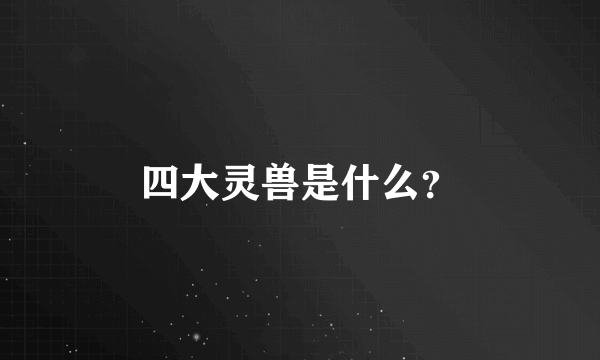 四大灵兽是什么？