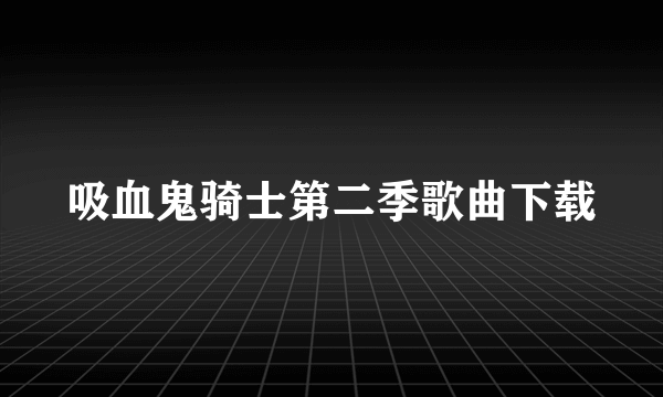 吸血鬼骑士第二季歌曲下载