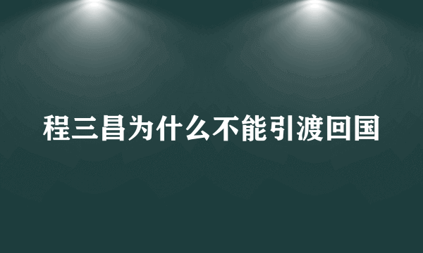 程三昌为什么不能引渡回国