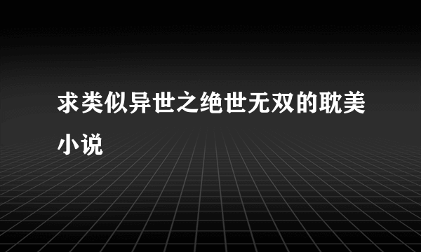 求类似异世之绝世无双的耽美小说