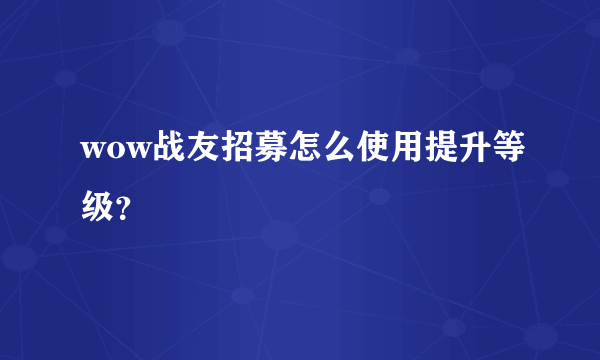 wow战友招募怎么使用提升等级？