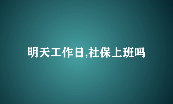 明天工作日,社保上班吗