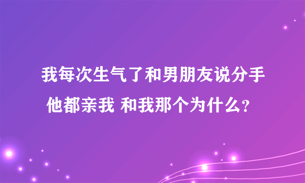 我每次生气了和男朋友说分手 他都亲我 和我那个为什么？