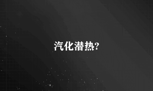 汽化潜热?